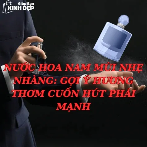 Nước Hoa Nam Mùi Nhẹ Nhàng: Gợi Ý Hương Thơm Cuốn Hút Phái Mạnh
