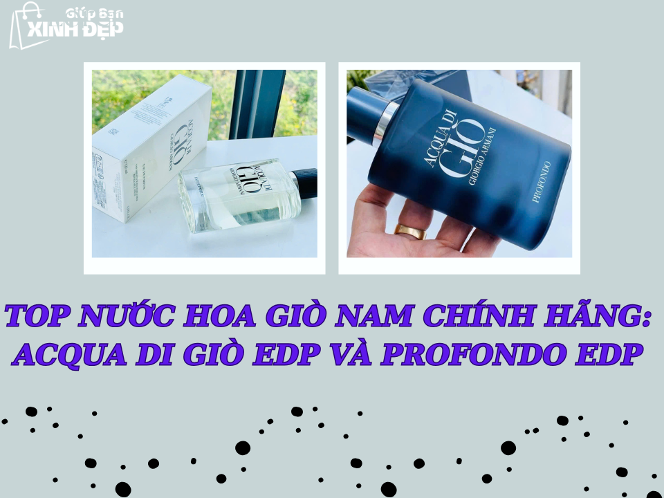 Top Nước Hoa Giò Nam Chính Hãng: Acqua Di Giò EDP và Profondo EDP